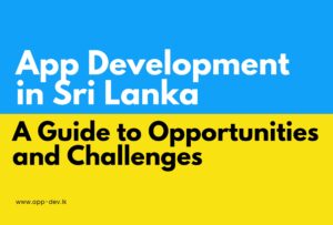 App development Sri Lanka, App Development in Sri Lanka: A Guide to Opportunities and Challenges